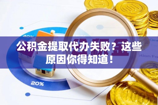 娄星公积金提取代办失败？这些原因你得知道！