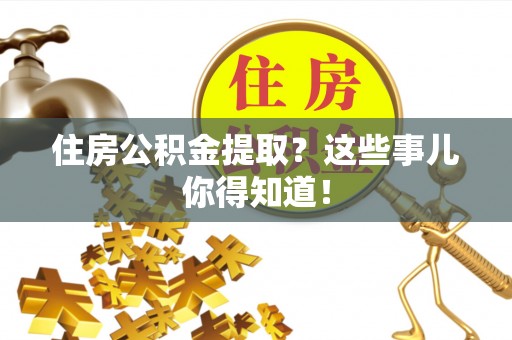 娄星住房公积金提取？这些事儿你得知道！