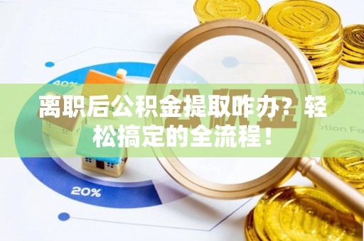娄星离职后公积金提取咋办？轻松搞定的全流程！