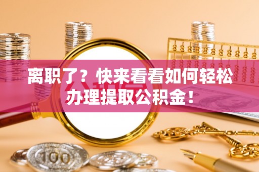 娄星离职了？快来看看如何轻松办理提取公积金！