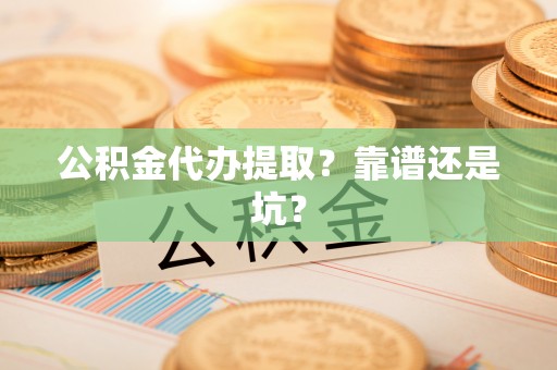 娄星公积金代办提取？靠谱还是坑？
