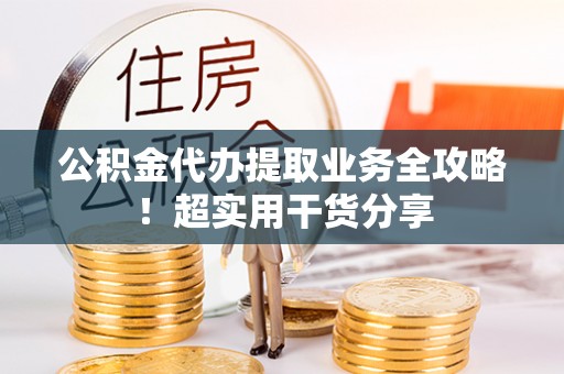 娄星公积金代办提取业务全攻略！超实用干货分享
