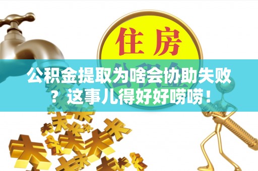 娄星公积金提取为啥会协助失败？这事儿得好好唠唠！