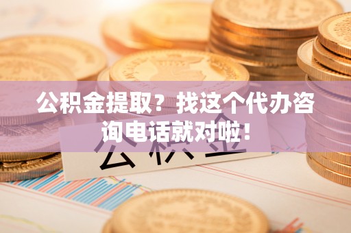 娄星公积金提取？找这个代办咨询电话就对啦！