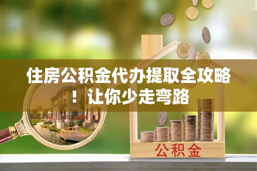 娄星住房公积金代办提取全攻略！让你少走弯路
