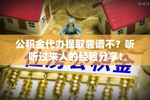 娄星公积金代办提取靠谱不？听听过来人的经验分享！