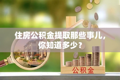 娄星住房公积金提取那些事儿，你知道多少？