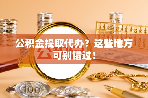 娄星公积金提取代办？这些地方可别错过！