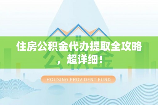 娄星住房公积金代办提取全攻略，超详细！