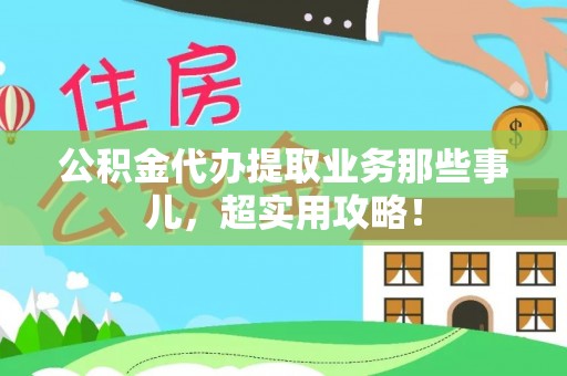 娄星公积金代办提取业务那些事儿，超实用攻略！