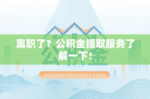 娄星离职了？公积金提取服务了解一下！
