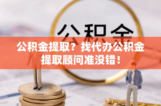 娄星公积金提取？找代办公积金提取顾问准没错！