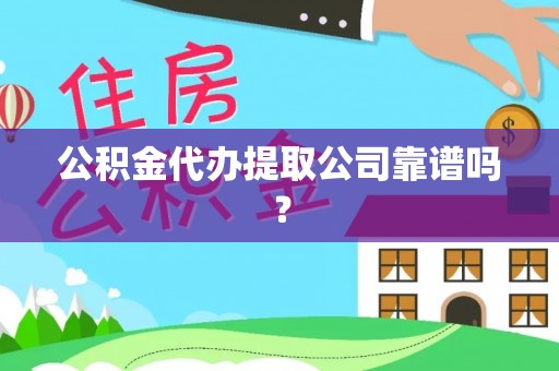 娄星公积金代办提取公司靠谱吗？