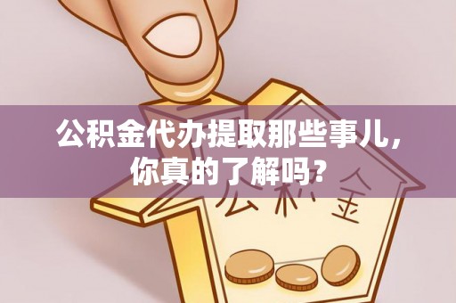 娄星公积金代办提取那些事儿，你真的了解吗？