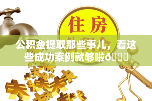 娄星公积金提取那些事儿，看这些成功案例就够啦😎