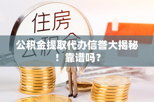 娄星公积金提取代办信誉大揭秘！靠谱吗？