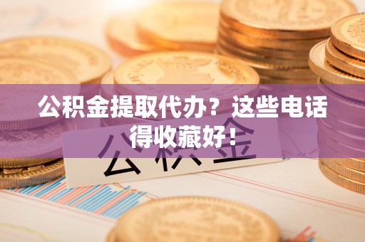 娄星公积金提取代办？这些电话得收藏好！