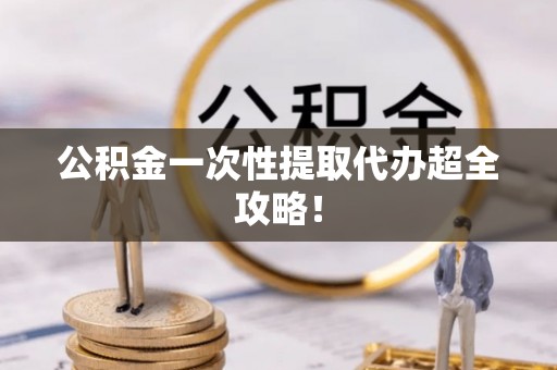 娄星公积金一次性提取代办超全攻略！