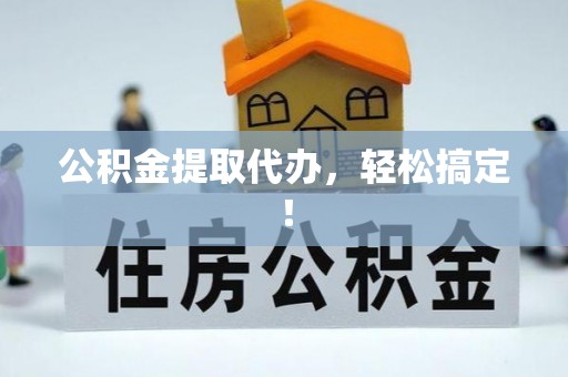 娄星公积金提取代办，轻松搞定！