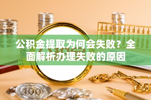 娄星公积金提取为何会失败？全面解析办理失败的原因