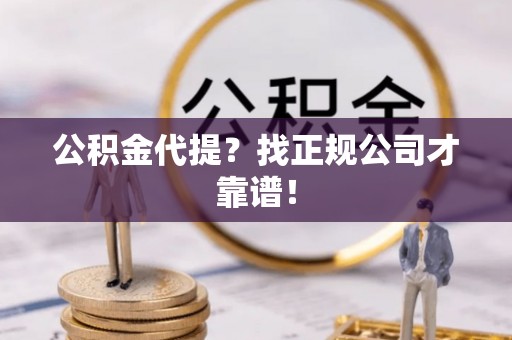 娄星公积金代提？找正规公司才靠谱！