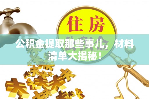 娄星公积金提取那些事儿，材料清单大揭秘！