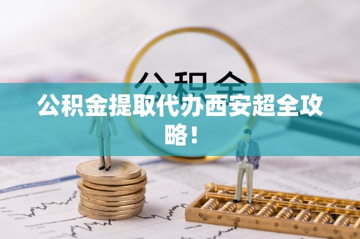 娄星公积金提取代办西安超全攻略！