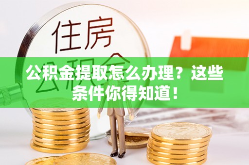 娄星公积金提取怎么办理？这些条件你得知道！