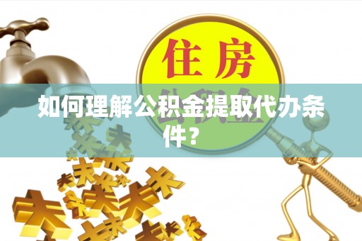 娄星如何理解公积金提取代办条件？