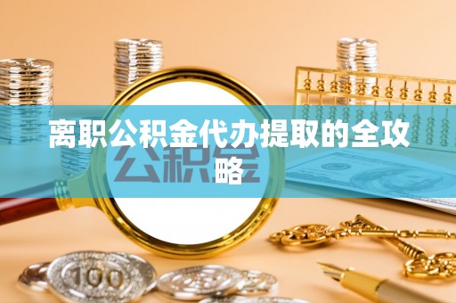 娄星离职公积金代办提取的全攻略