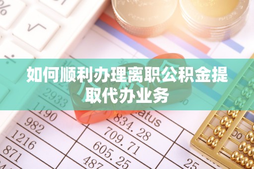 娄星如何顺利办理离职公积金提取代办业务