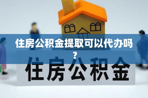娄星住房公积金提取可以代办吗？