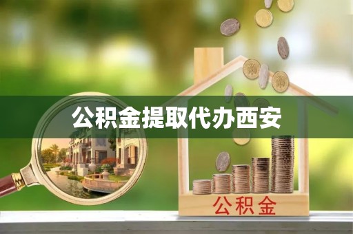 娄星公积金提取代办西安