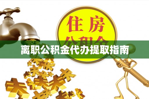 娄星离职公积金代办提取指南